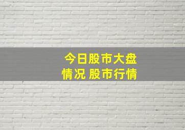 今日股市大盘情况 股市行情